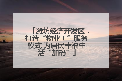 潍坊经济开发区：打造“物业＋”服务模式 为居民幸福生活“加码”